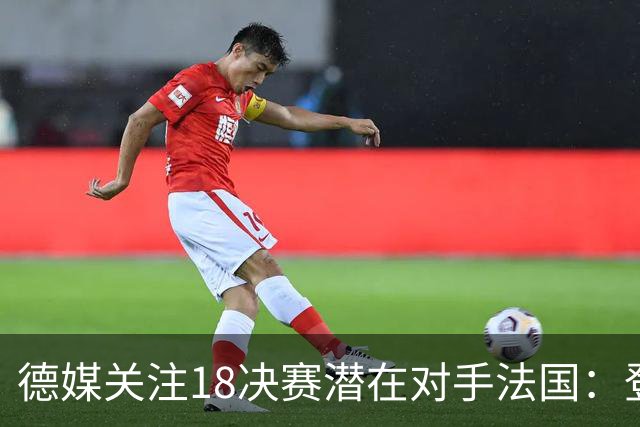 德媒关注1/8决赛潜在对手法国：登贝莱戴帽向德国队发出警告！