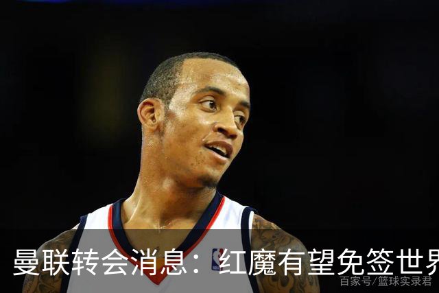 曼联转会消息：红魔有望免签世界杯国门，青训双星或投英超升班马