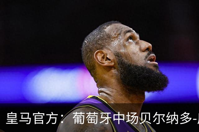 皇马官方：葡萄牙中场贝尔纳多-席尔瓦加盟 签约两年