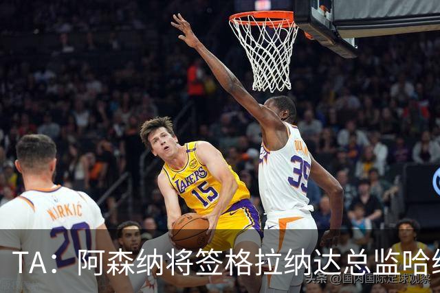 TA：阿森纳将签格拉纳达总监哈维尔·阿隆索，他曾与贝尔塔共事